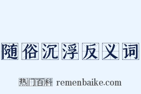 随俗沉浮反义词是什么意思的图片